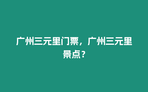 廣州三元里門票，廣州三元里景點？