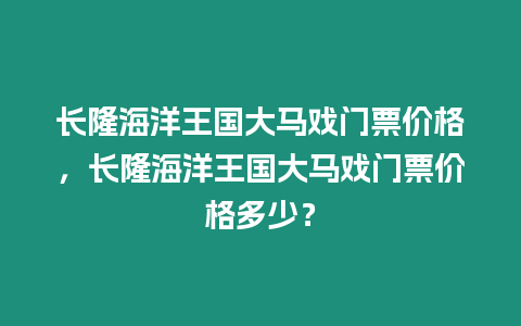 長隆海洋王國大馬戲門票價格，長隆海洋王國大馬戲門票價格多少？