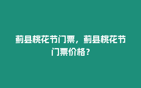 薊縣桃花節(jié)門票，薊縣桃花節(jié)門票價(jià)格？