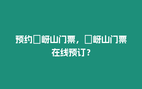 預約嵖岈山門票，嵖岈山門票在線預訂？