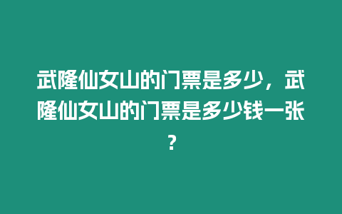 武隆仙女山的門票是多少，武隆仙女山的門票是多少錢一張？