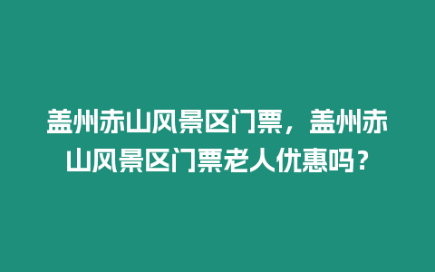 蓋州赤山風景區門票，蓋州赤山風景區門票老人優惠嗎？