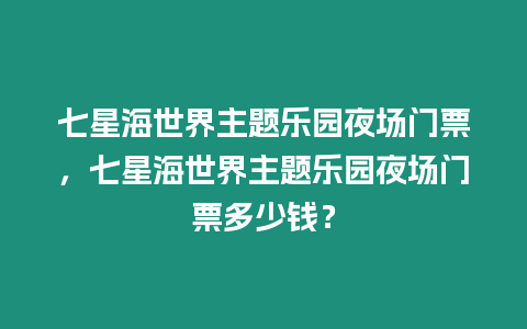 七星海世界主題樂園夜場門票，七星海世界主題樂園夜場門票多少錢？