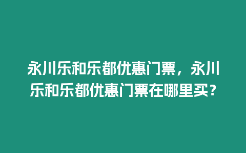 永川樂和樂都優(yōu)惠門票，永川樂和樂都優(yōu)惠門票在哪里買？