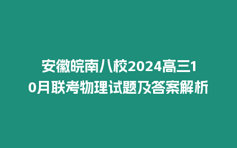 安徽皖南八校2024高三10月聯考物理試題及答案解析