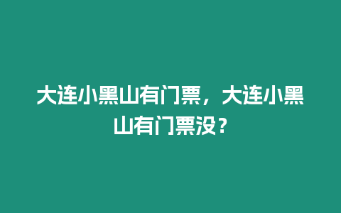 大連小黑山有門票，大連小黑山有門票沒？