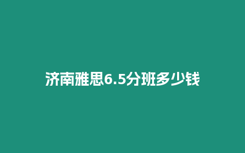 濟南雅思6.5分班多少錢