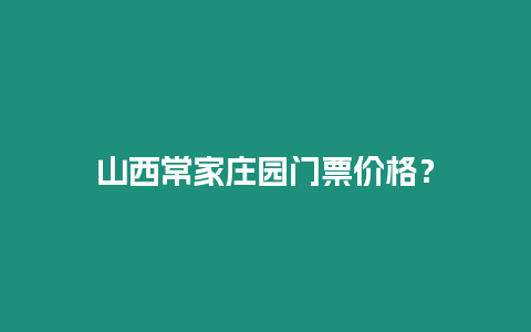 山西常家莊園門票價格？