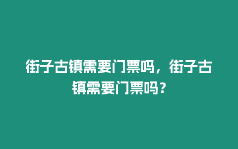 街子古鎮(zhèn)需要門票嗎，街子古鎮(zhèn)需要門票嗎？