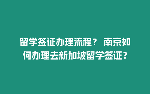 留學(xué)簽證辦理流程？ 南京如何辦理去新加坡留學(xué)簽證？