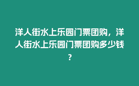 洋人街水上樂園門票團購，洋人街水上樂園門票團購多少錢？