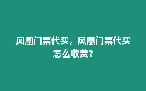 鳳凰門票代買，鳳凰門票代買怎么收費？