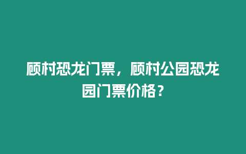 顧村恐龍門票，顧村公園恐龍園門票價(jià)格？