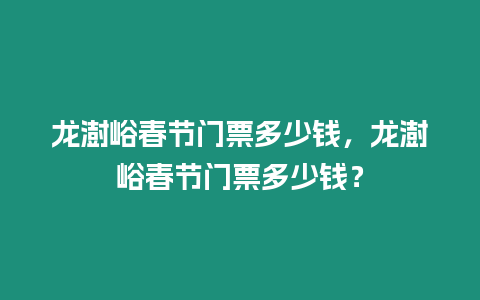 龍澍峪春節門票多少錢，龍澍峪春節門票多少錢？