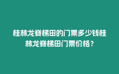 桂林龍脊梯田的門票多少錢桂林龍脊梯田門票價格？