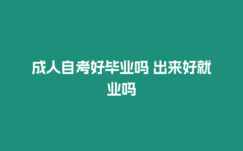 成人自考好畢業嗎 出來好就業嗎