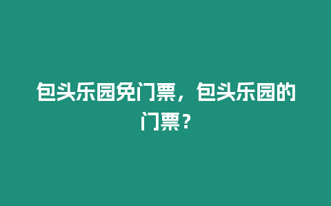 包頭樂園免門票，包頭樂園的門票？