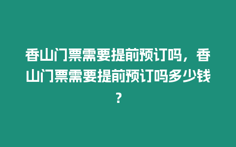 香山門票需要提前預訂嗎，香山門票需要提前預訂嗎多少錢？