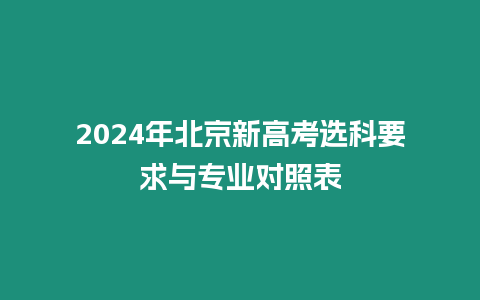 2024年北京新高考選科要求與專業對照表