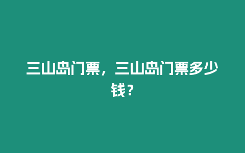 三山島門票，三山島門票多少錢？