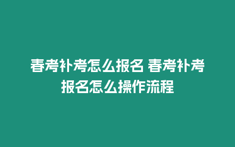 春考補考怎么報名 春考補考報名怎么操作流程