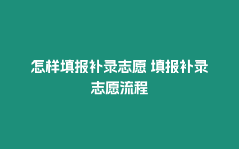 怎樣填報補錄志愿 填報補錄志愿流程