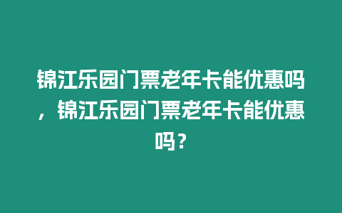 錦江樂園門票老年卡能優惠嗎，錦江樂園門票老年卡能優惠嗎？