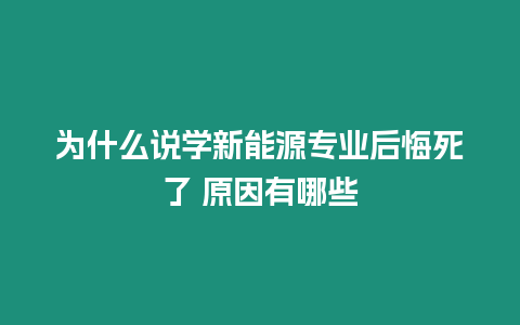 為什么說(shuō)學(xué)新能源專(zhuān)業(yè)后悔死了 原因有哪些