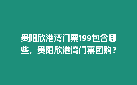 貴陽欣港灣門票199包含哪些，貴陽欣港灣門票團購？