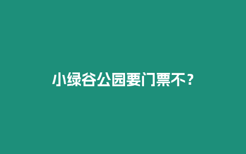 小綠谷公園要門票不？