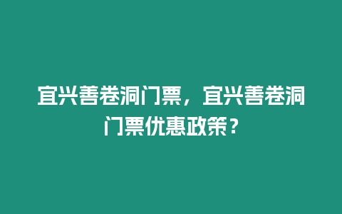 宜興善卷洞門票，宜興善卷洞門票優(yōu)惠政策？