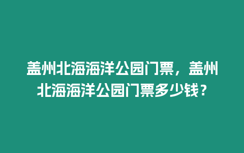 蓋州北海海洋公園門票，蓋州北海海洋公園門票多少錢？