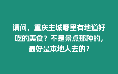 請(qǐng)問(wèn)，重慶主城哪里有地道好吃的美食？不是景點(diǎn)那種的，最好是本地人去的？