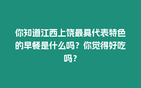 你知道江西上饒最具代表特色的早餐是什么嗎？你覺得好吃嗎？