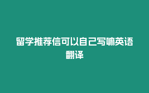 留學(xué)推薦信可以自己寫嘛英語翻譯