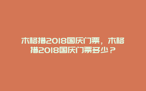 木格措2024國慶門票，木格措2024國慶門票多少？