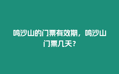 鳴沙山的門票有效期，鳴沙山門票幾天？