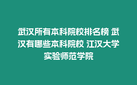 武漢所有本科院校排名榜 武漢有哪些本科院校 江漢大學實驗師范學院