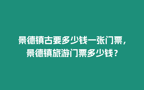 景德鎮古要多少錢一張門票，景德鎮旅游門票多少錢？