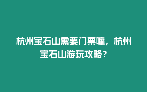 杭州寶石山需要門票嘛，杭州寶石山游玩攻略？