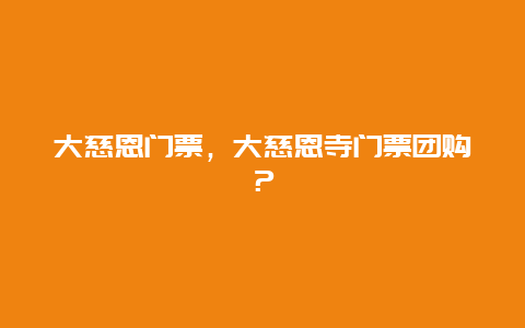 大慈恩門票，大慈恩寺門票團購？