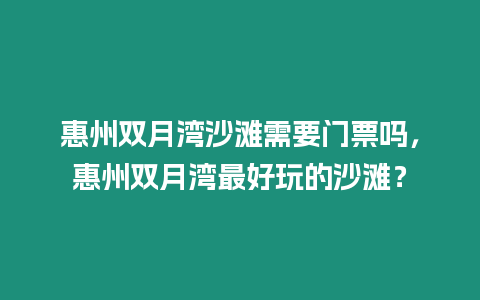 惠州雙月灣沙灘需要門票嗎，惠州雙月灣最好玩的沙灘？