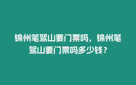 錦州筆駕山要門(mén)票嗎，錦州筆駕山要門(mén)票嗎多少錢(qián)？