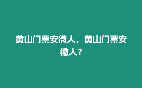 黃山門票安微人，黃山門票安徽人？