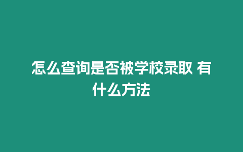 怎么查詢是否被學校錄取 有什么方法