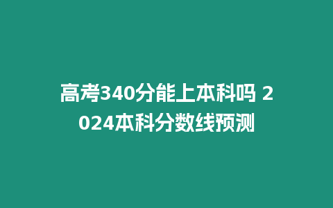 高考340分能上本科嗎 2024本科分數線預測