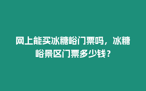 網上能買冰糖峪門票嗎，冰糖峪景區門票多少錢？