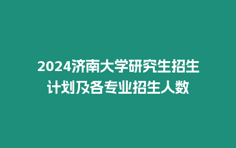 2024濟南大學研究生招生計劃及各專業招生人數