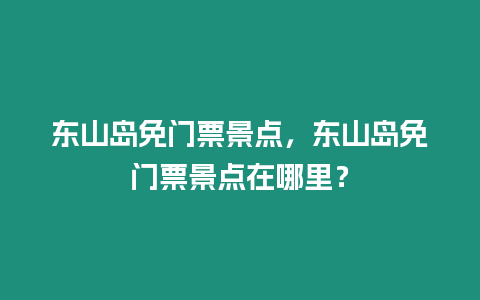 東山島免門票景點，東山島免門票景點在哪里？