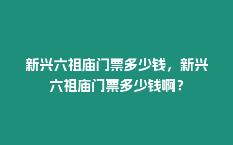 新興六祖廟門票多少錢，新興六祖廟門票多少錢啊？